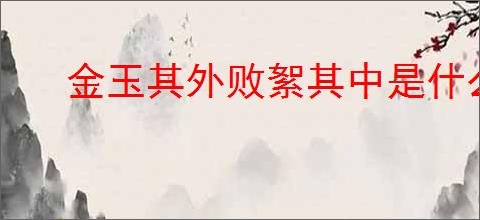 金玉其外败絮其中是什么意思