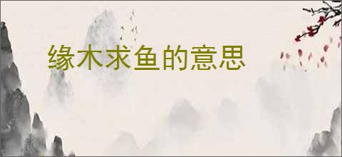 缘木求鱼的意思