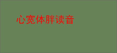 心宽体胖读音