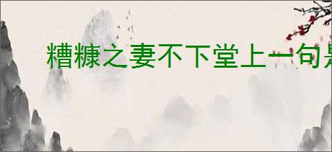 糟糠之妻不下堂上一句是什么